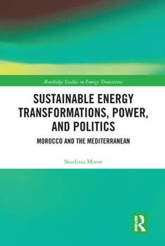 Paperback Sustainable Energy Transformations, Power and Politics: Morocco and the Mediterranean Book