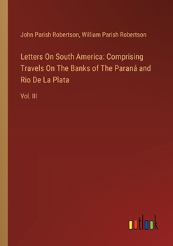 Paperback Letters On South America: Comprising Travels On The Banks of The Paraná and Rio De La Plata: Vol. III Book