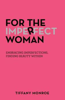 For the Imperfect Woman : Embracing Imperfections, Finding Beauty Within