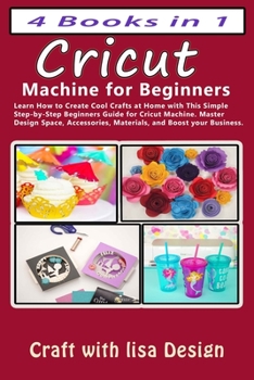 Paperback Cricut 4 Books in 1: Cricut Machine for Beginners: Learn How to Create Cool Crafts at Home with This Simple Step-by-Step Beginners Guide fo Book