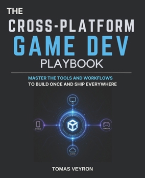 The Cross-Platform Game Dev Playbook: Master the Tools and Workflows to Build Once and Ship Everywhere
