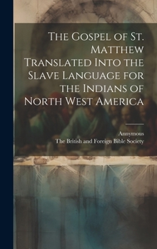 Hardcover The Gospel of st. Matthew Translated Into the Slave Language for the Indians of North West America Book