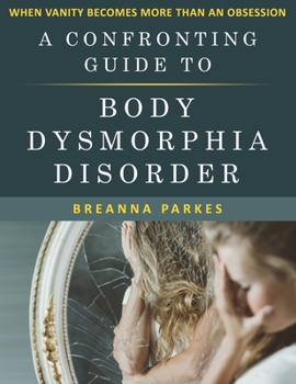 Paperback A Confronting Guide to Body Dysmorphia Disorder: When Vanity becomes more than an obsession Book