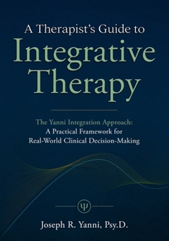 Paperback A Therapist's Guide to Integrative Therapy: The Yanni Integration Approach: A Practical Framework for Real-World Clinical Decision-Making Book