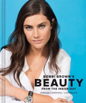 Hardcover Bobbi Brown Beauty from the Inside Out: Makeup * Wellness * Confidence (Modern Beauty Books, Makeup Books for Girls, Makeup Tutorial Books) Book