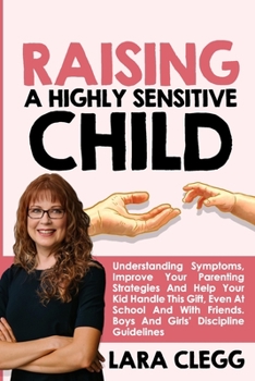 Paperback Raising a Highly Sensitive Child: Understanding Symptoms, Improve Your Parenting Strategies And Help Your Kid Handle This Gift, Even At School And Wit Book