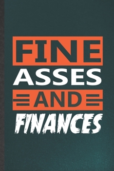 Fine Asses and Finances: Blank Funny Finance Lined Notebook/ Journal For Economics Teacher, Inspirational Saying Unique Special Birthday Gift Idea Cute Ruled 6x9 110 Pages