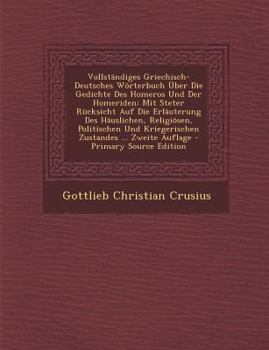 Paperback Vollständiges Griechisch-Deutsches Wörterbuch Über Die Gedichte Des Homeros Und Der Homeriden: Mit Steter Rücksicht Auf Die Erläuterung Des Häuslichen [German] Book
