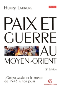 Paix et Guerre au Moyen-Orient : L'Orient arabe et le monde de 1945 à nos jours