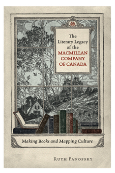 Hardcover The Literary Legacy of the MacMillan Company of Canada: Making Books and Mapping Culture Book