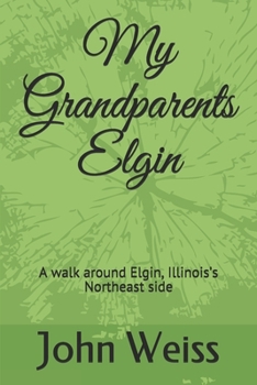 Paperback My Grandparents Elgin: A walk around Elgin, Illinois's Northeast side Book