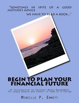 Paperback Begin To Plan Your Financial Future: An Introduction to Personal Money Management for young people and others in need of a review Book