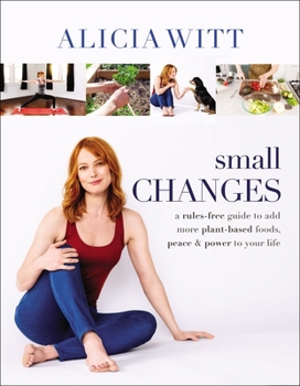 Small Changes: The Easy, No-Rules Way to Include More Plant-Based Foods, Peace, and Positivity in Your Life