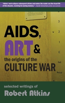 AIDS, Art & the Origins of the Culture War: Selected Writings of Robert Atkins