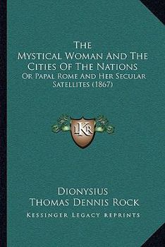 Paperback The Mystical Woman And The Cities Of The Nations: Or Papal Rome And Her Secular Satellites (1867) Book