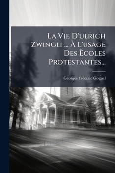 La Vie d'Ulric Zwingli, R�formateur: � l'Usage Des �coles Protestantes...