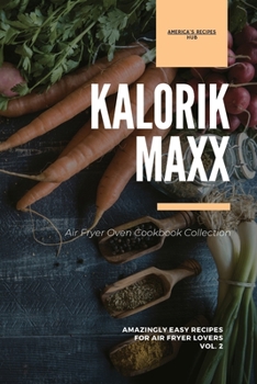 Kalorik MAXX Air Fryer Oven Cookbook Collection: Amazingly Easy Recipes for Air Fryer Lovers Vol.2