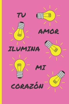 TU AMOR ILUMINA MI CORAZÓN: CUADERNO DE SAN VALENTÍN. REGALO ROMÁNTICO PARA EL DÍA DE LOS ENAMORADOS. DETALLE ESPECIAL Y ORIGINAL PARA ÉL O PARA ELLA. (Spanish Edition)