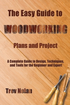 Paperback The Easy Guide to Woodworking Plans and Projects: A Complete Guide to Design, Techniques, and Tools for the Beginner and Expert Book