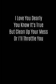 Paperback I Love You Dearly You Know It's True But Clean Up Your Mess or I'll Throttle You: Valentines Notebook, 110 Pages, 6' X 9' Book