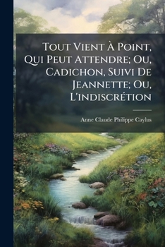 Paperback Tout Vient À Point, Qui Peut Attendre; Ou, Cadichon, Suivi De Jeannette; Ou, L'indiscrétion: Contes [French] Book