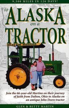 Paperback To Alaska on a Tractor: Join the 66-Year-Old Martins on Their Journey of Faith from Dalton, Ohio to Alaska on an Antique John Deer Tractor Book