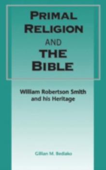 Primal Religion and the Bible: William Robertson Smith and His Heritage (Jsot Supplement Series, No. 246)
