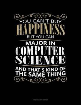 Paperback You Can't Buy Happiness But You Can Major In Computer Science And That's Kind Of The Same Thing: Two Column Ledger Book