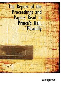 Hardcover The Report of the Proceedings and Papers Read in Prince's Hall, Picadilly Book