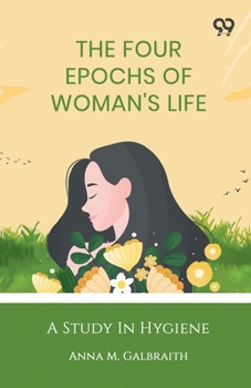 The Four Epochs Of Woman's Life: A Study In Hygiene