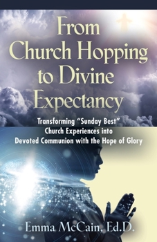 Paperback From Church Hopping to Divine Expectancy: Transforming "Sunday Best" Church Experiences into Devoted Communion with the Hope of Glory Book