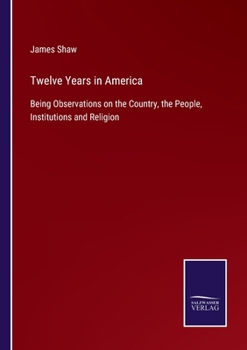 Paperback Twelve Years in America: Being Observations on the Country, the People, Institutions and Religion Book