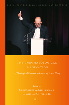 The Pneumatological Imagination: A Theological Concert in Honor of Amos Yong (Global Pentecostal and Charismatic Studies)