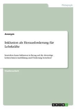 Paperback Inklusion als Herausforderung für Lehrkräfte: Inwiefern kann Inklusion in Bezug auf die derzeitige Lehrer/innen-Ausbildung und Förderung bestehen? [German] Book