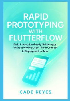 Paperback Rapid Prototyping with FlutterFlow: Build Production-Ready Mobile Apps Without Writing Code From Concept to Deployment in Days Book