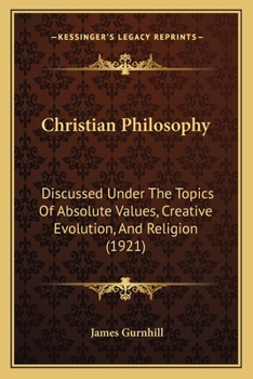 Paperback Christian Philosophy: Discussed Under The Topics Of Absolute Values, Creative Evolution, And Religion (1921) Book
