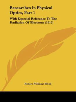 Paperback Researches In Physical Optics, Part 1: With Especial Reference To The Radiation Of Electrons (1913) Book
