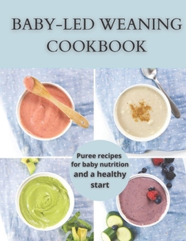 Baby-Led Weaning Cookbook: Puree recipes for baby nutrition and a healthy start