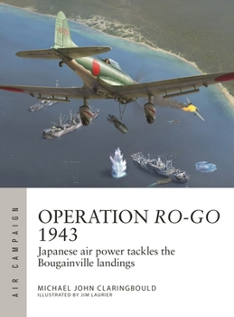 Operation Ro-Go 1943: Japanese Air Power Tackles the Bougainville Landings - Book #41 of the Osprey Air Campaign