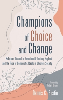 Hardcover Champions of Choice and Change: Religious Dissent in Seventeenth-Century England and the Rise of Democratic Ideals in Western Society Book
