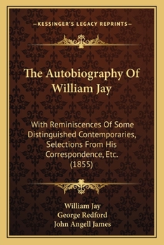 Paperback The Autobiography Of William Jay: With Reminiscences Of Some Distinguished Contemporaries, Selections From His Correspondence, Etc. (1855) Book