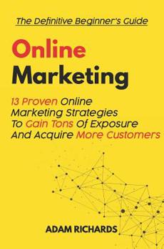 Paperback Online Marketing: The Definitive Beginner's Guide: 13 Proven Online Marketing Strategies to Gain Tons of Exposure and Acquire More Customers Book