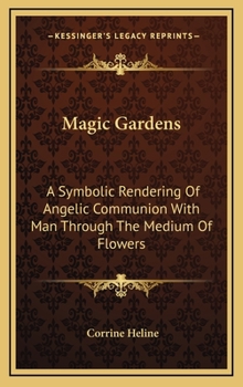 Hardcover Magic Gardens: A Symbolic Rendering Of Angelic Communion With Man Through The Medium Of Flowers Book