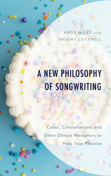 Hardcover A New Philosophy of Songwriting: Cakes, Constellations, and Other Obtuse Metaphors to Help Your Practice Book