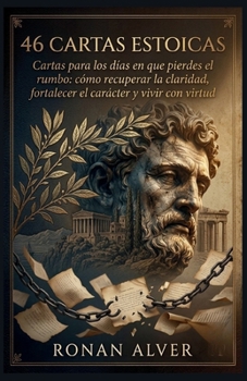 46 cartas estoicas: Cartas para los días en que pierdes el rumbo: cómo recuperar la claridad, fortalecer el carácter y vivir con virtud (Spanish Edition)