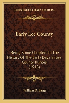 Early Lee County, Being Some Chapters in the History of the Early Days in Lee County, Illinois