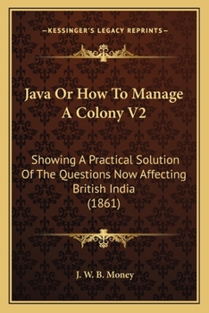 Paperback Java Or How To Manage A Colony V2: Showing A Practical Solution Of The Questions Now Affecting British India (1861) Book