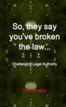 So, they say you’ve broken the law: Challenging Legal Authority