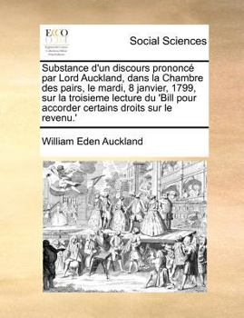 Paperback Substance d'un discours prononc? par Lord Auckland, dans la Chambre des pairs, le mardi, 8 janvier, 1799, sur la troisieme lecture du 'Bill pour accor [French] Book