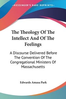 Paperback The Theology Of The Intellect And Of The Feelings: A Discourse Delivered Before The Convention Of The Congregational Ministers Of Massachusetts Book